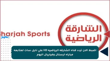 اضبط الآن تردد قناة الشارقة الرياضية HD على نايل سات لمتابعة مباراة آرسنال وفياريال اليوم